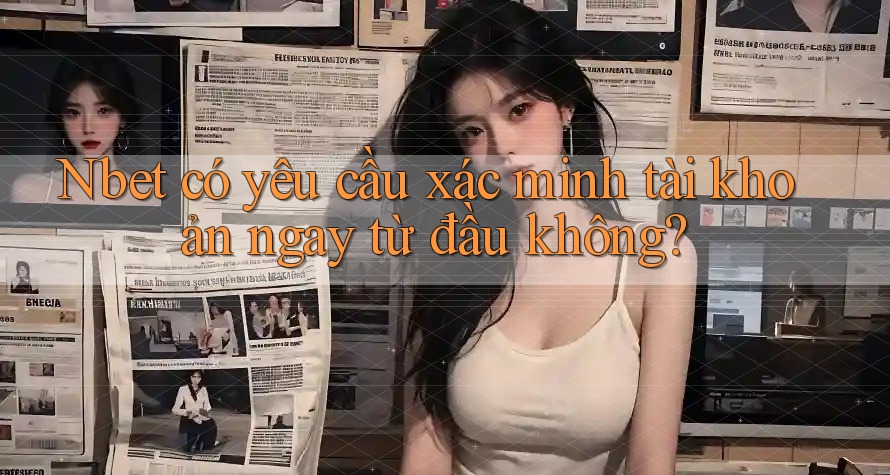 Nbet có yêu cầu xác minh tài khoản ngay từ đầu không? Nbet có yêu cầu xác minh tài khoản ngay từ đầu không?