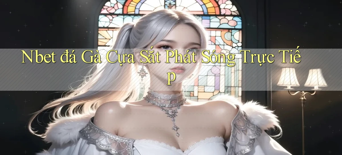 nbet  đá gà cựa sắt phát sóng trực tiếp