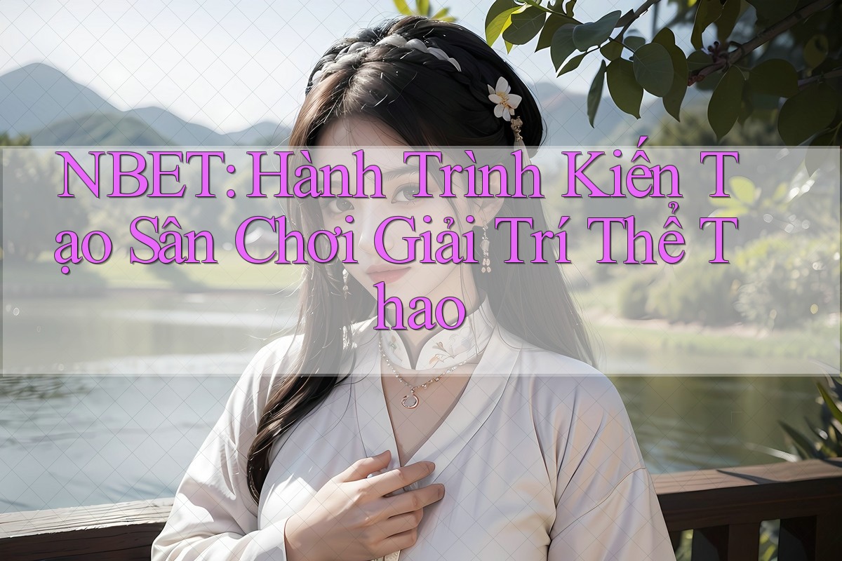 NBET: Hành Trình Kiến Tạo Sân Chơi Giải Trí Thể Thao