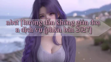 nbet hướng dẫn không gián đoạn dịch vụ [phiên bản 2027]