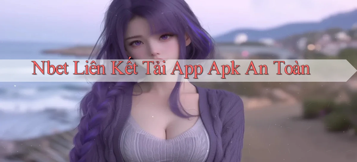 nbet  liên kết tải app apk an toàn