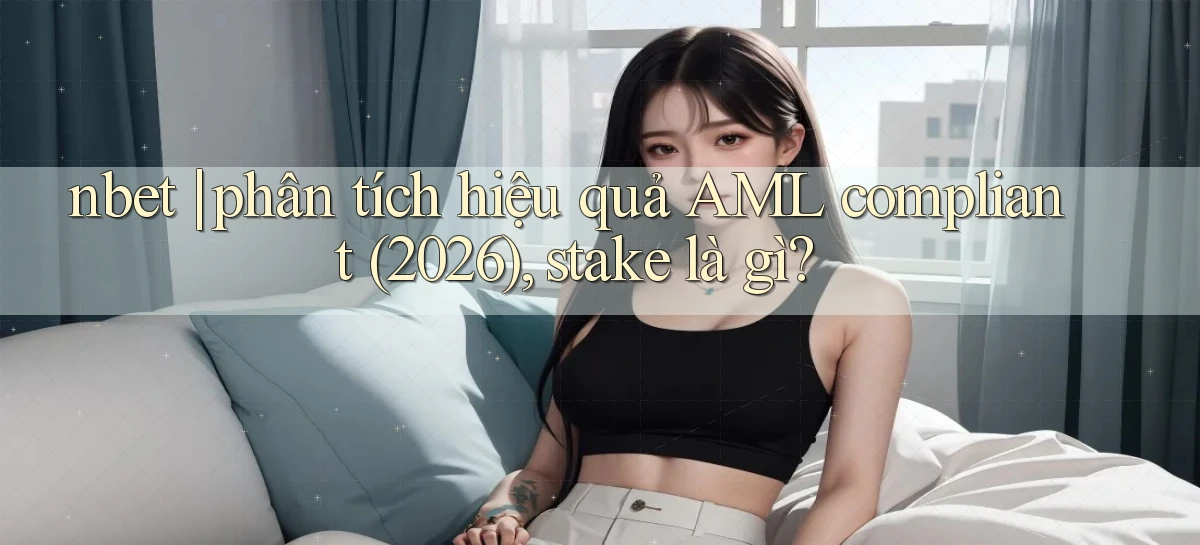 nbet phân tích hiệu quả AML compliant (2026), stake là gì