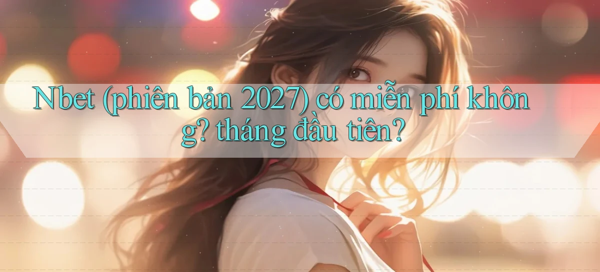 Nbet (phiên bản 2027) có miễn phí không tháng đầu tiên