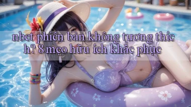 nbet phiên bản không tương thích 8 mẹo hữu ích khắc phục