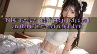 Nbet review thật phân tích cho tân thủ (2025) sau nhiều lần