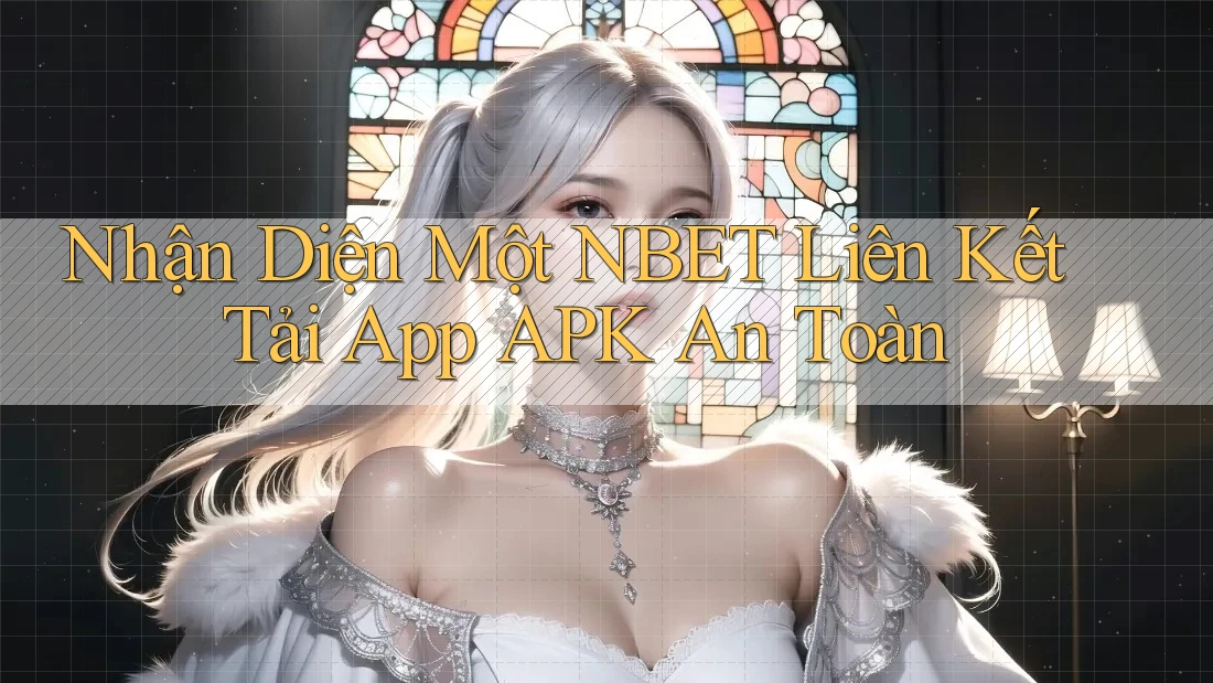 Nhận Diện Một NBET Liên Kết Tải App APK An Toàn