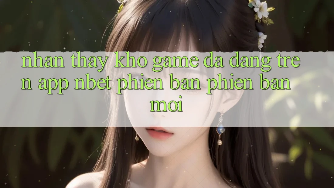 Nhận thấy Kho Game Đa Dạng Trên App NBET Phiên Bản Phiên bản mới