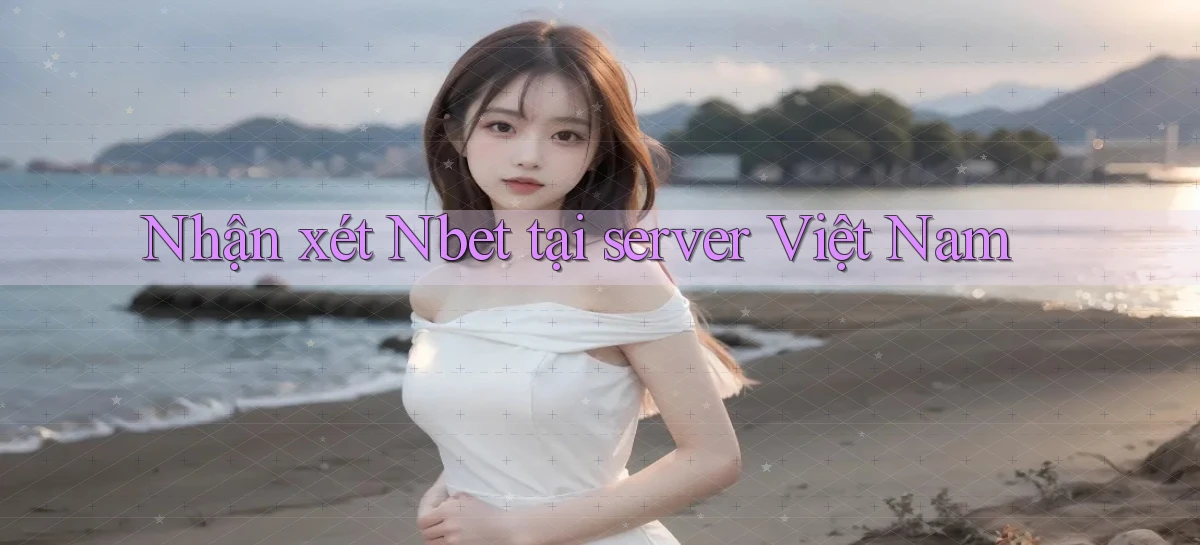 Nhận xét Nbet tại server Việt Nam