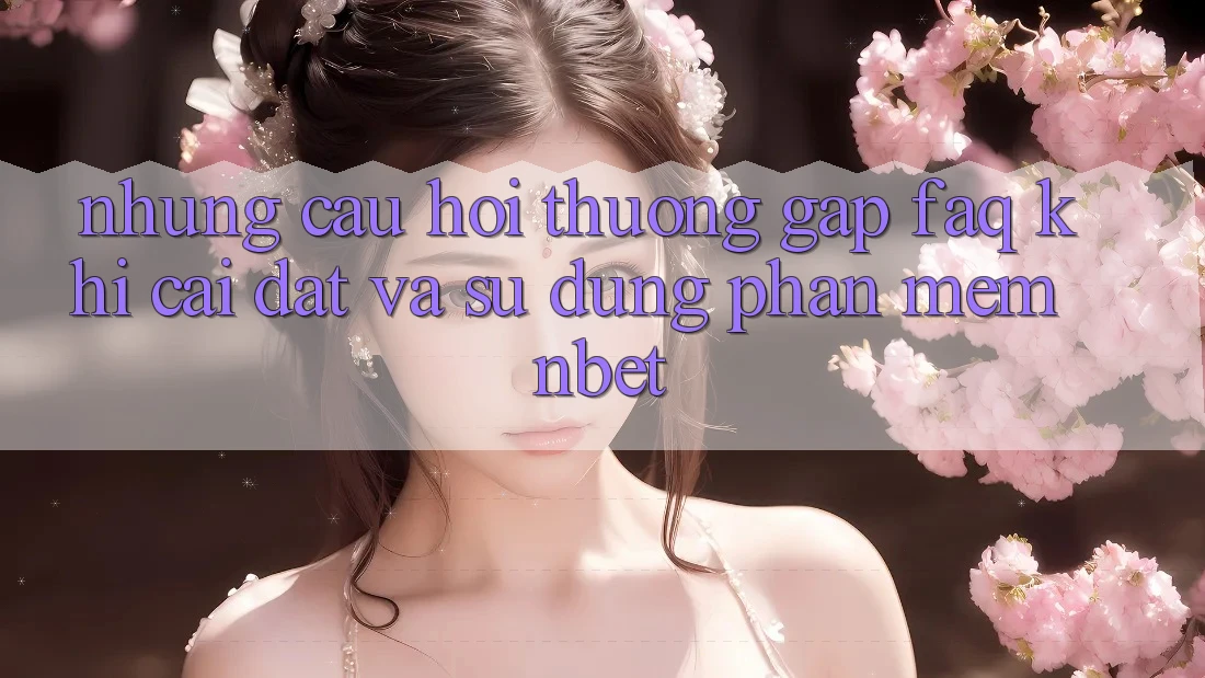 Những Câu Hỏi Thường Gặp (FAQ) Khi Cài đặt Và Sử Dụng Phần mềm NBET