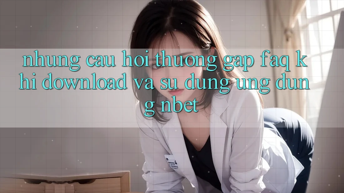 Những Câu Hỏi Thường Gặp (FAQ) Khi Download Và Sử Dụng Ứng dụng NBET