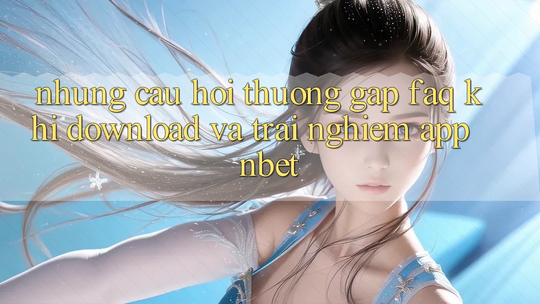Những Câu Hỏi Thường Gặp (FAQ) Khi Download Và Trải nghiệm App NBET Những Câu Hỏi Thường Gặp (FAQ) Khi Download Và Trải nghiệm App NBET