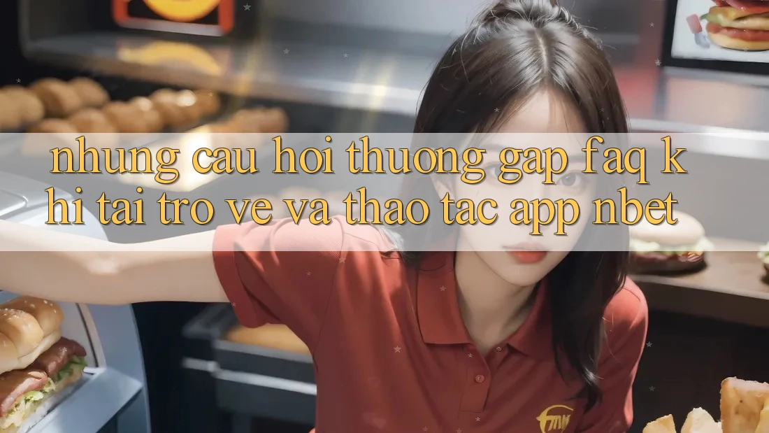 Những Câu Hỏi Thường Gặp (FAQ) Khi Tải trở về Và Thao tác App NBET