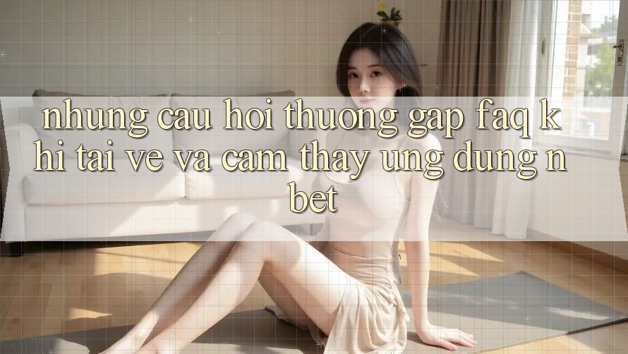 Những Câu Hỏi Thường Gặp (FAQ) Khi Tải về Và Cảm thấy Ứng dụng NBET