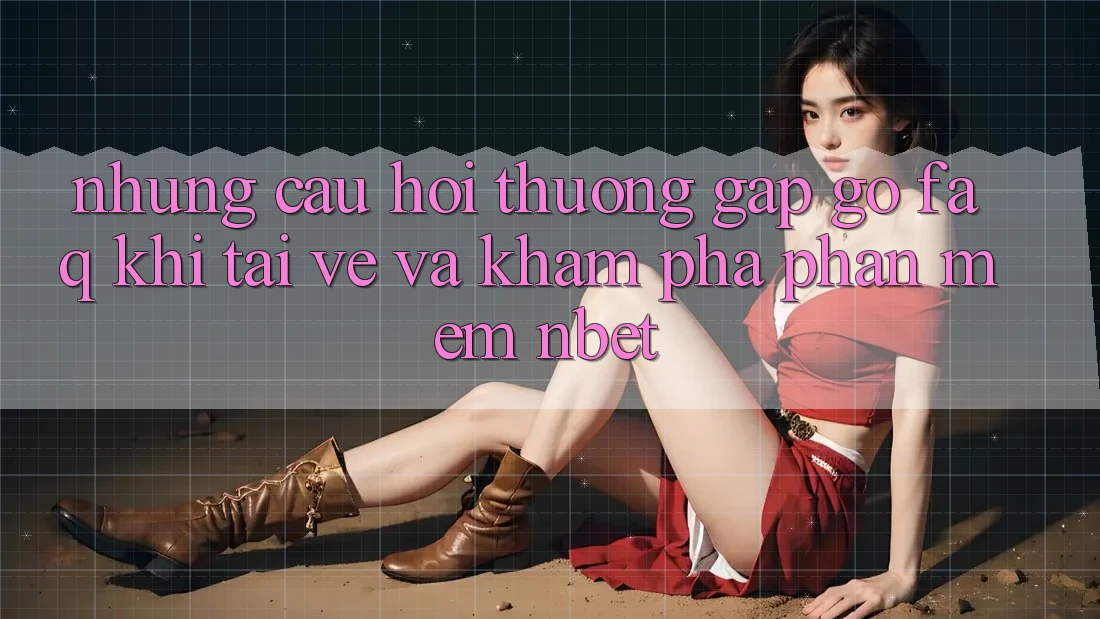 Những Câu Hỏi Thường Gặp gỡ (FAQ) Khi Tải về Và Khám phá Phần mềm NBET
