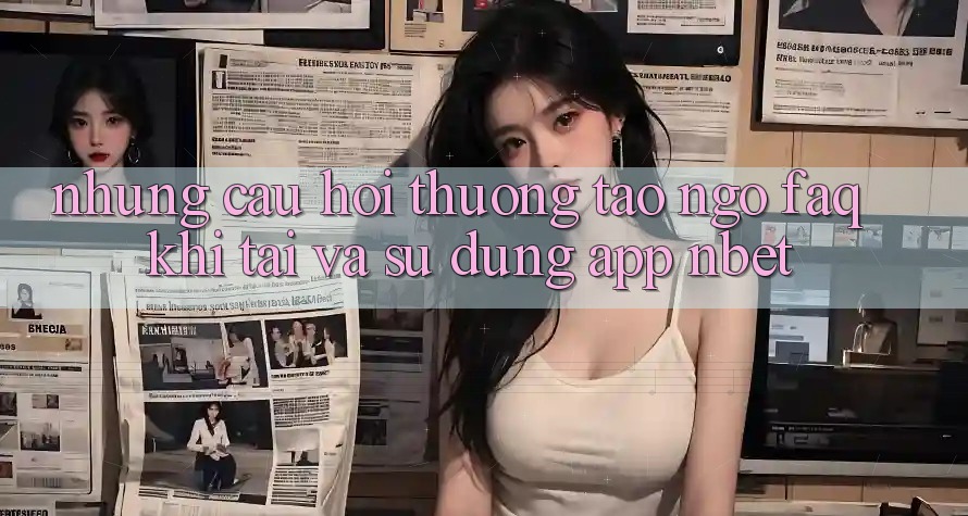Những Câu Hỏi Thường Tao ngộ (FAQ) Khi Tải Và Sử Dụng App NBET