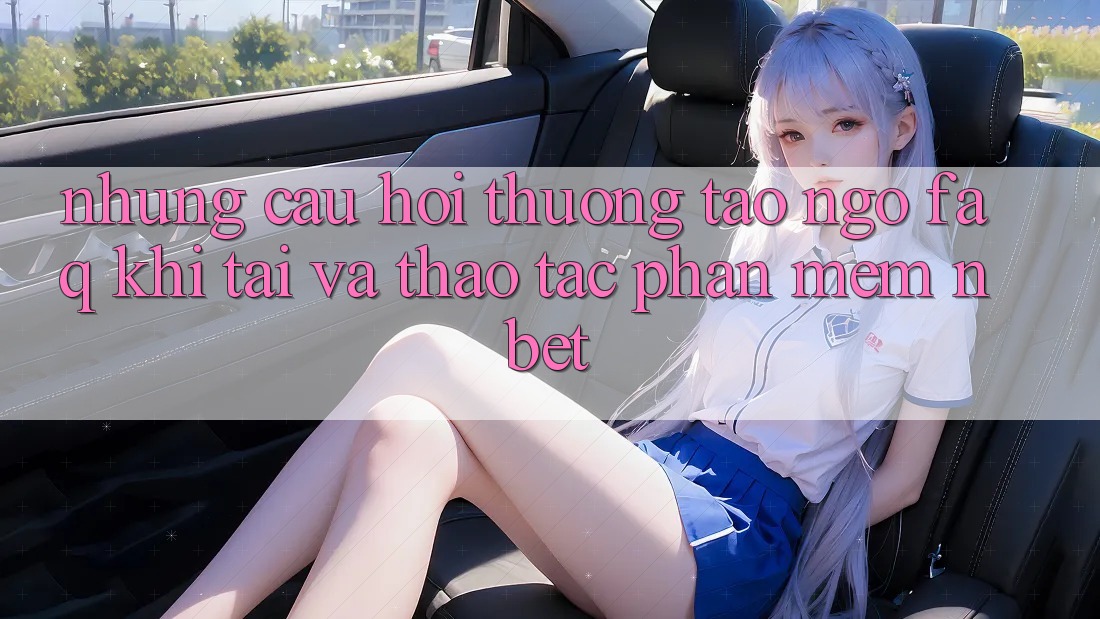 Những Câu Hỏi Thường Tao ngộ (FAQ) Khi Tải Và Thao tác Phần mềm NBET