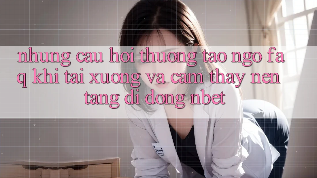 Những Câu Hỏi Thường Tao ngộ (FAQ) Khi Tải xuống Và Cảm thấy Nền tảng di động NBET