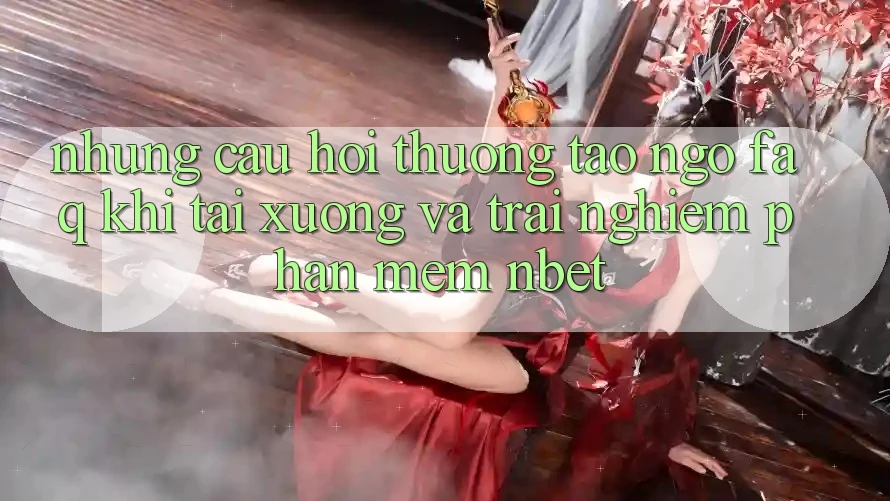 Những Câu Hỏi Thường Tao ngộ (FAQ) Khi Tải xuống Và Trải nghiệm Phần mềm NBET