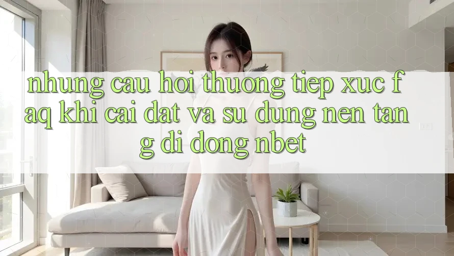 Những Câu Hỏi Thường Tiếp xúc (FAQ) Khi Cài đặt Và Sử Dụng Nền tảng di động NBET