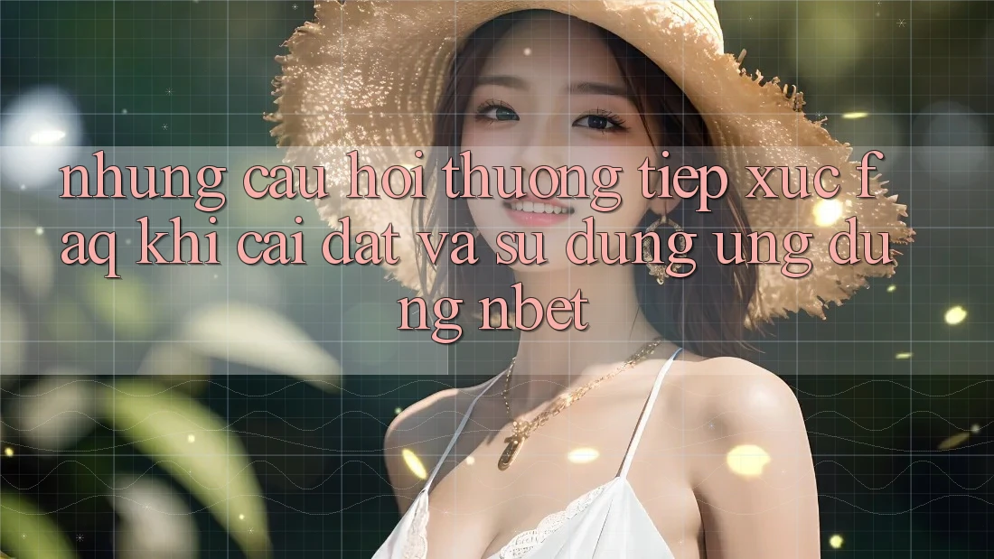 Những Câu Hỏi Thường Tiếp xúc (FAQ) Khi Cài đặt Và Sử Dụng Ứng dụng NBET