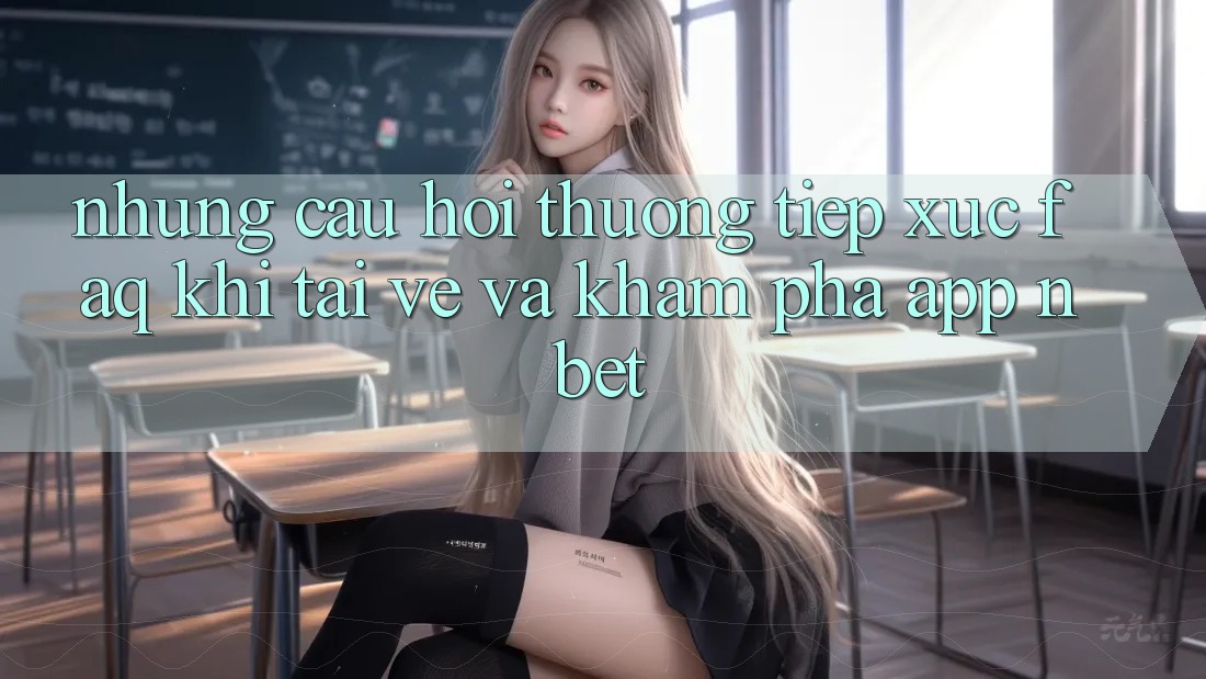 Những Câu Hỏi Thường Tiếp xúc (FAQ) Khi Tải về Và Khám phá App NBET