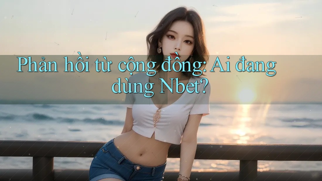 Phản hồi từ cộng đồng: Ai đang dùng Nbet?