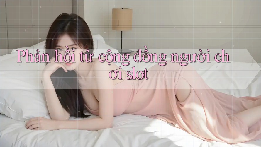 Phản hồi từ cộng đồng người chơi slot Phản hồi từ cộng đồng người chơi slot