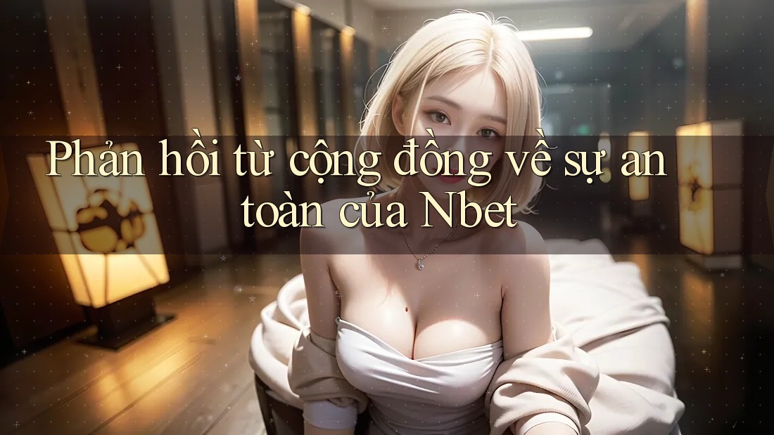 Phản hồi từ cộng đồng về sự an toàn của Nbet