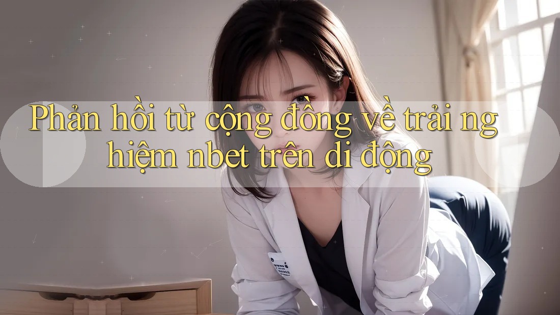Phản hồi từ cộng đồng về trải nghiệm nbet trên di động