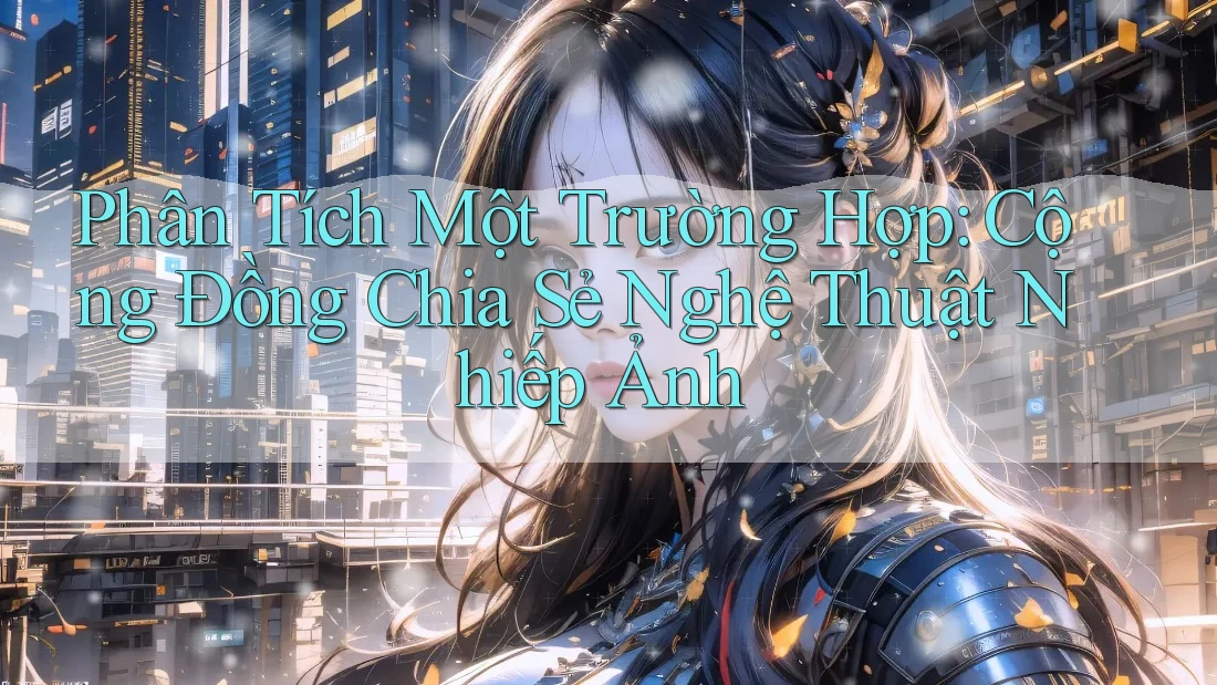 Phân Tích Một Trường Hợp: Cộng Đồng Chia Sẻ Nghệ Thuật Nhiếp Ảnh