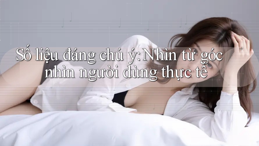 Số liệu đáng chú ý: Nhìn từ góc nhìn người dùng thực tế