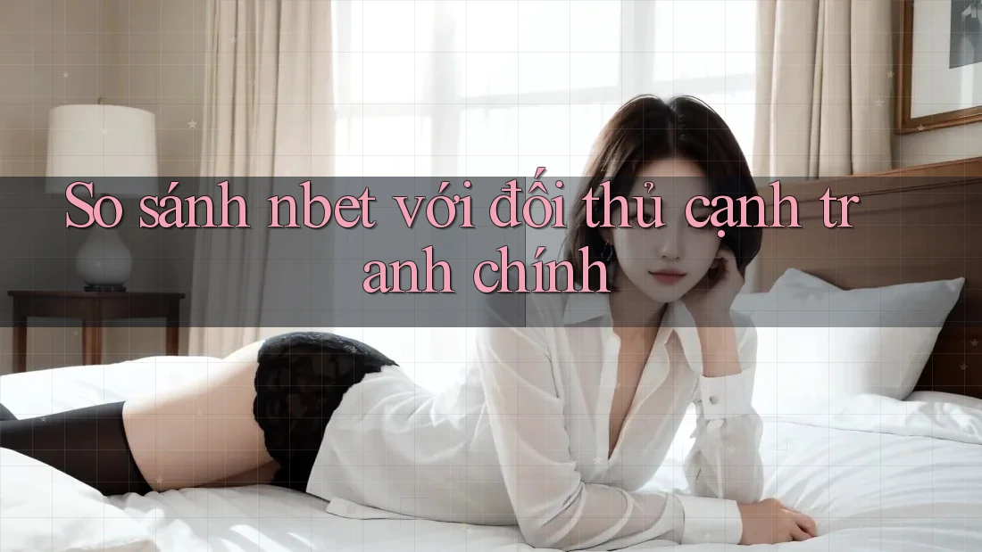 So sánh nbet với đối thủ cạnh tranh chính
