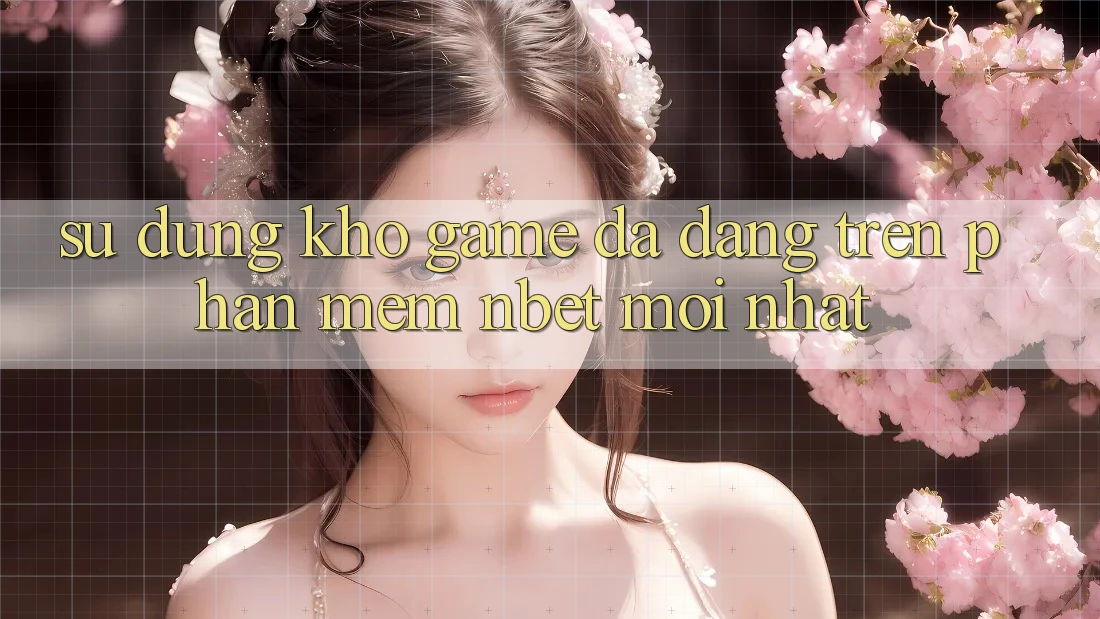 Sử dụng Kho Game Đa Dạng Trên Phần mềm NBET Mới nhất