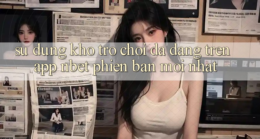 Sử dụng Kho Trò chơi Đa Dạng Trên App NBET Phiên Bản Mới nhất