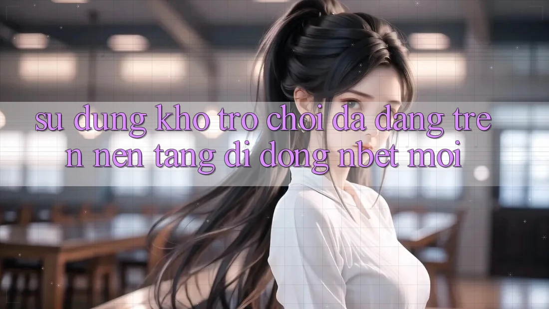 Sử dụng Kho Trò chơi Đa Dạng Trên Nền tảng di động NBET Mới