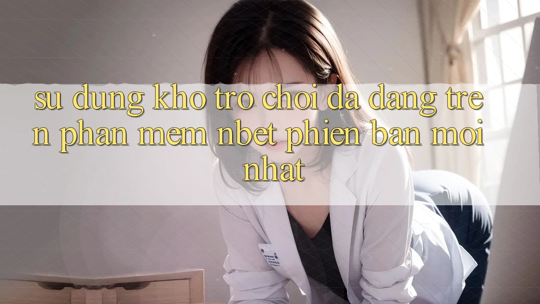 Sử dụng Kho Trò chơi Đa Dạng Trên Phần mềm NBET Phiên Bản Mới nhất