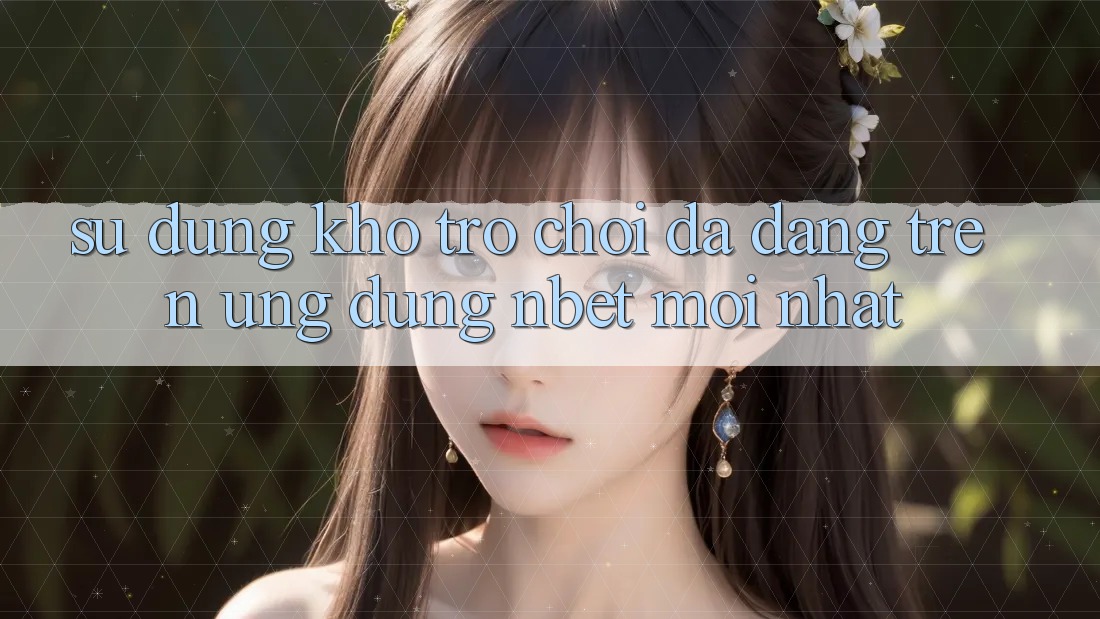 Sử dụng Kho Trò chơi Đa Dạng Trên Ứng Dụng NBET Mới nhất