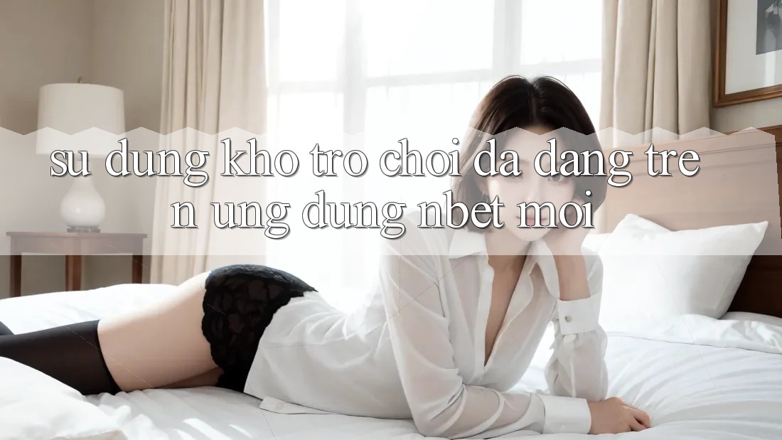 Sử dụng Kho Trò chơi Đa Dạng Trên Ứng Dụng NBET Mới