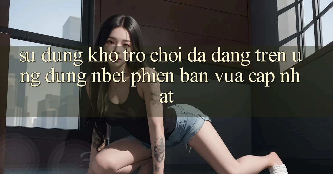 Sử dụng Kho Trò chơi Đa Dạng Trên Ứng Dụng NBET Phiên Bản Vừa cập nhật