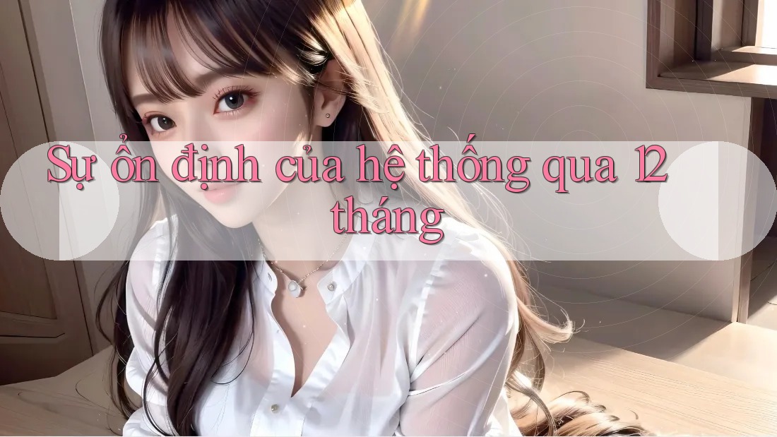 Sự ổn định của hệ thống qua 12 tháng Sự ổn định của hệ thống qua 12 tháng