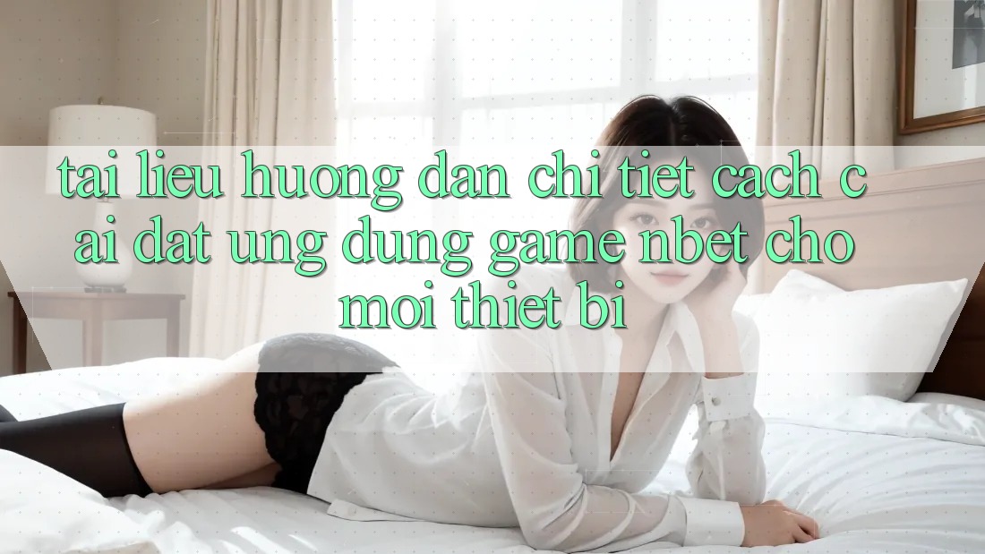 Tài liệu hướng dẫn Chi Tiết Cách Cài đặt Ứng Dụng Game NBET Cho Mọi Thiết Bị