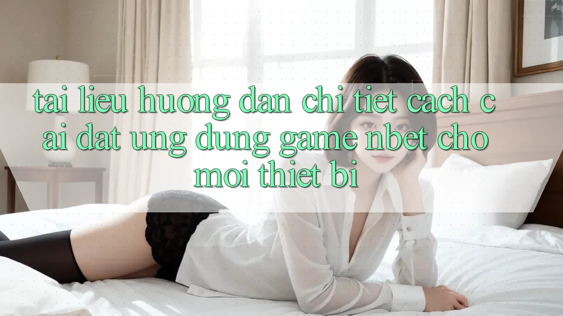 Tài liệu hướng dẫn Chi Tiết Cách Cài đặt Ứng Dụng Game NBET Cho Mọi Thiết Bị