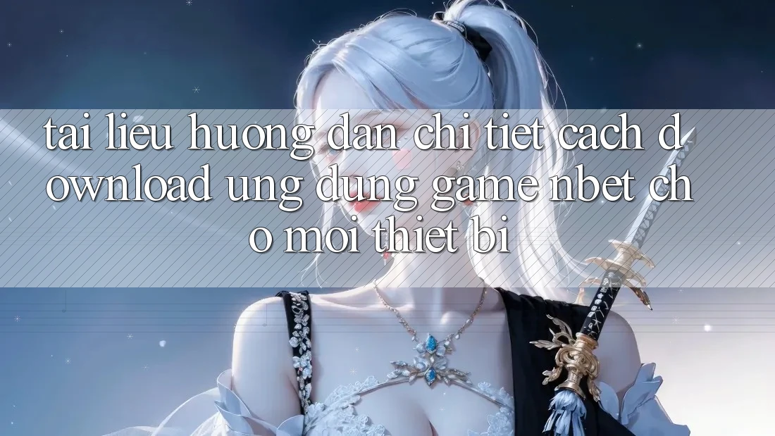 Tài liệu hướng dẫn Chi Tiết Cách Download Ứng Dụng Game NBET Cho Mọi Thiết Bị Tài liệu hướng dẫn Chi Tiết Cách Download Ứng Dụng Game NBET Cho Mọi Thiết Bị