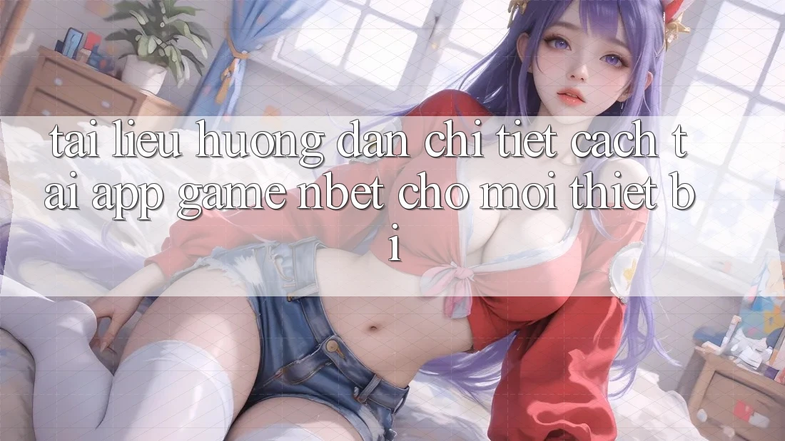 Tài liệu hướng dẫn Chi Tiết Cách Tải App Game NBET Cho Mọi Thiết Bị