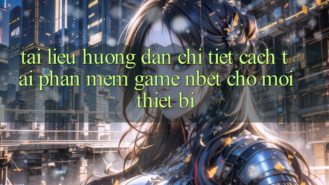 Tài liệu hướng dẫn Chi Tiết Cách Tải Phần mềm Game NBET Cho Mọi Thiết Bị