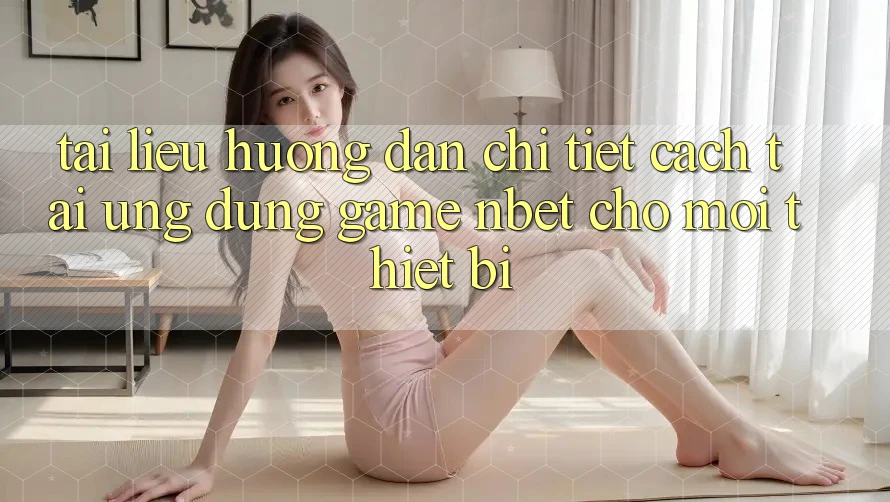 Tài liệu hướng dẫn Chi Tiết Cách Tải Ứng Dụng Game NBET Cho Mọi Thiết Bị
