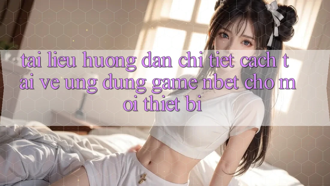 Tài liệu hướng dẫn Chi Tiết Cách Tải về Ứng Dụng Game NBET Cho Mọi Thiết Bị