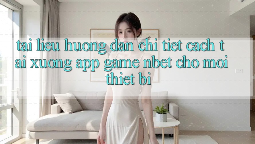 Tài liệu hướng dẫn Chi Tiết Cách Tải xuống App Game NBET Cho Mọi Thiết Bị