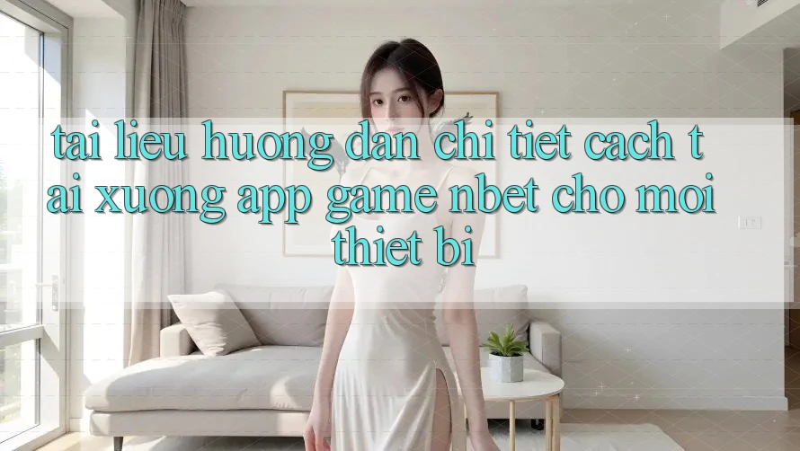 Tài liệu hướng dẫn Chi Tiết Cách Tải xuống App Game NBET Cho Mọi Thiết Bị