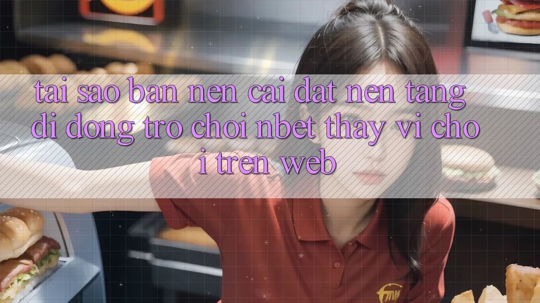 Tại Sao Bạn Nên Cài đặt Nền tảng di động Trò chơi NBET Thay Vì Chơi Trên Web?